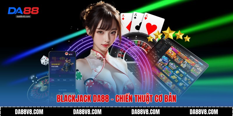Blackjack Da88 - Chiến thuật cơ bản