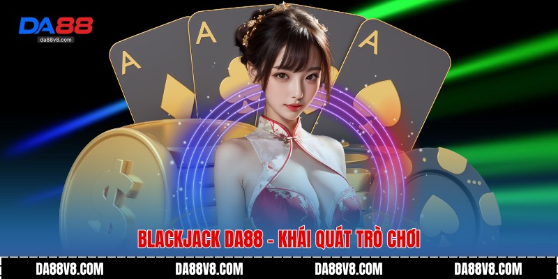 Blackjack Da88 - Khái quát trò chơi