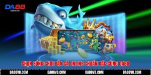 Chọn Súng Chơi Bắn Cá Online