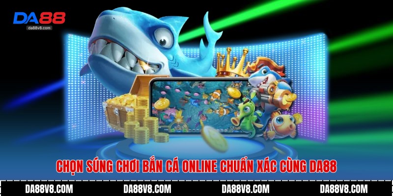 Chọn Súng Chơi Bắn Cá Online