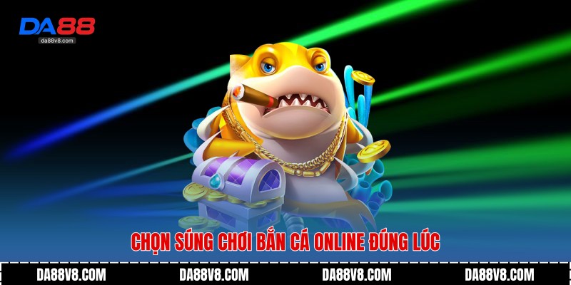 Chọn Súng Chơi Bắn Cá Online đúng lúc