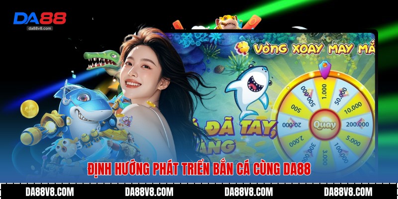 Bắn Cá Da88 - Không Gian Giải Trí Đại Dương Đầy Sống Động 3 Định hướng phát triển bắn cá cùng Da88