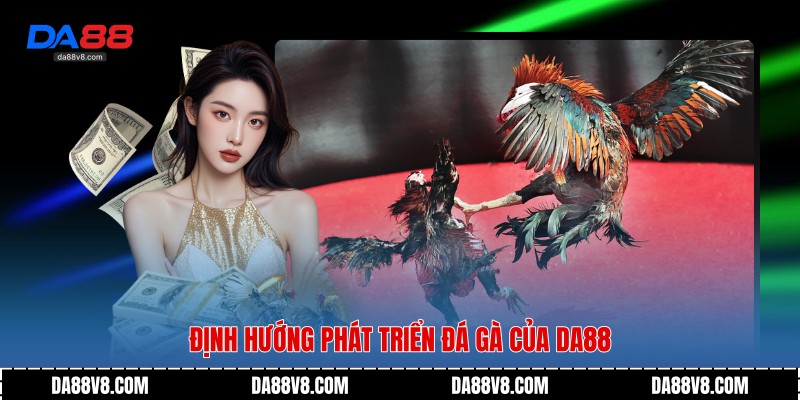Định hướng phát triển đá gà của Da88