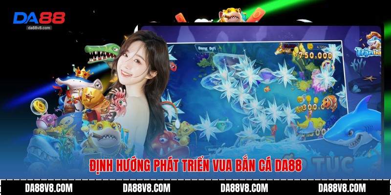 Định hướng phát triển Vua Bắn Cá Da88
