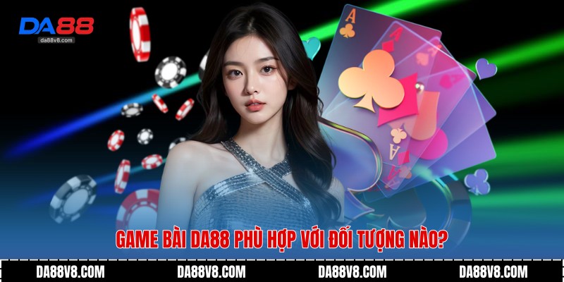 Game bài Da88 phù hợp với đối tượng nào?