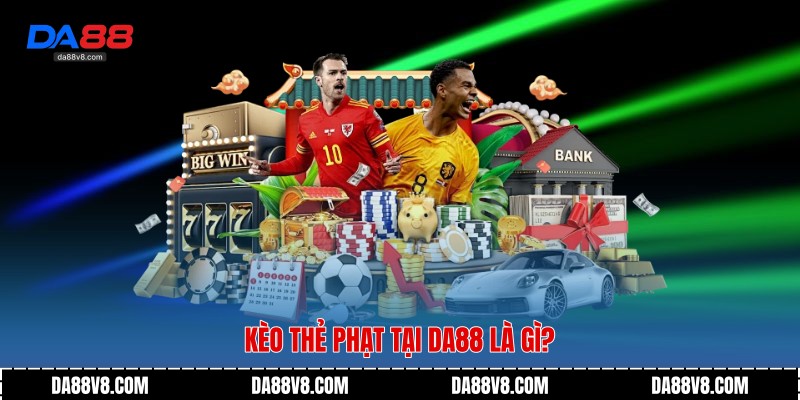 Kèo Thẻ Phạt - Góc Nhìn Chiến Thuật Trong Cá Cược Bóng Đá 2 Kèo Thẻ Phạt tại Da88 là gì?