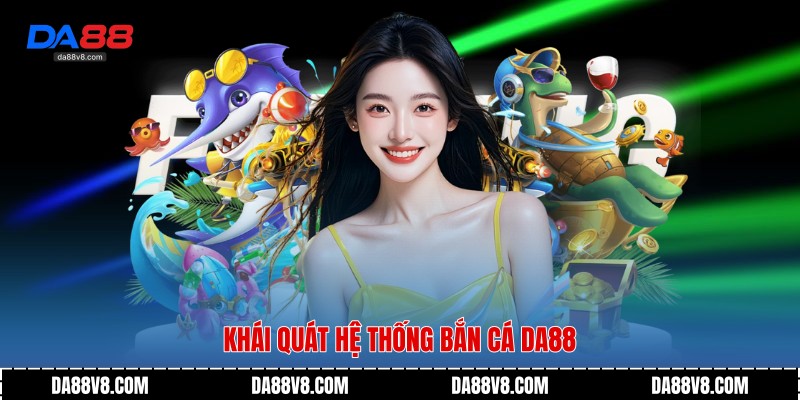 Bắn Cá Da88 - Không Gian Giải Trí Đại Dương Đầy Sống Động 1 Khái quát hệ thống bắn cá Da88