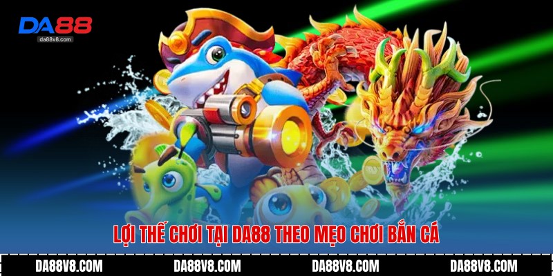 Lợi thế chơi tại Da88 theo mẹo chơi bắn cá