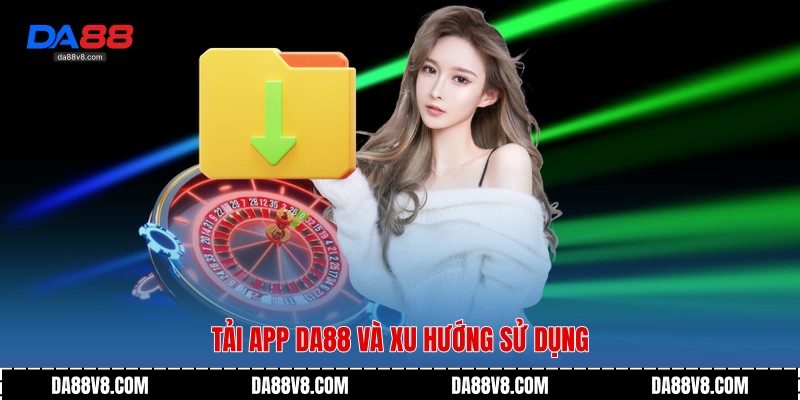 Tải app Da88 và xu hướng sử dụng