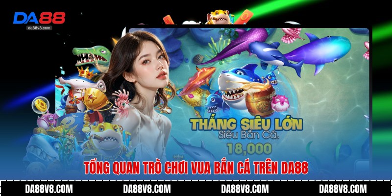Tổng quan trò chơi Vua Bắn Cá trên Da88